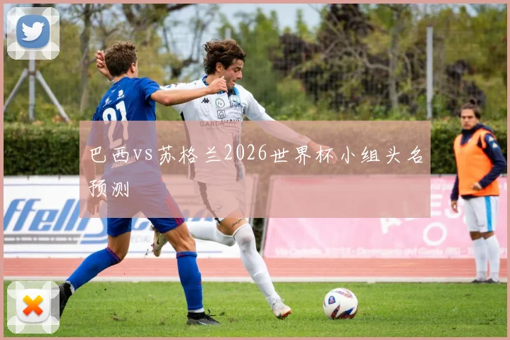 巴西vs苏格兰2026世界杯小组头名预测