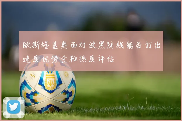 欧斯塔基奥面对波黑防线能否打出速度优势金靴热度评估