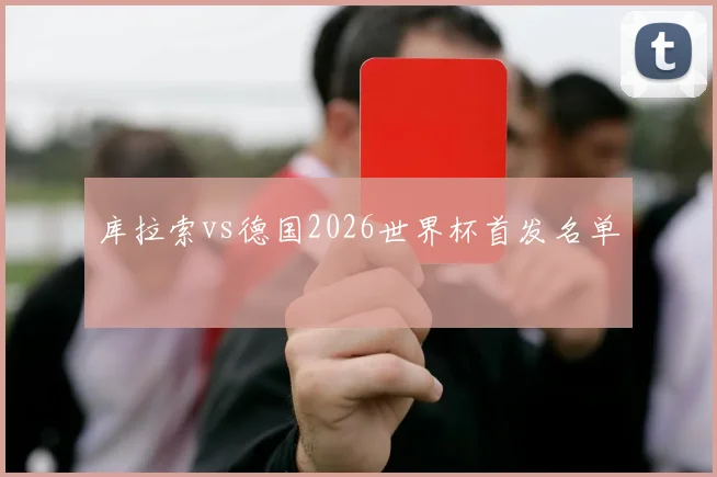 库拉索vs德国2026世界杯首发名单