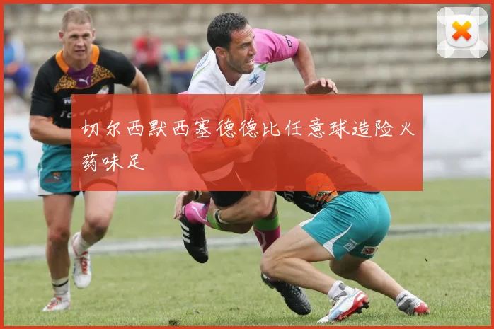 切尔西默西塞德德比任意球造险火药味足