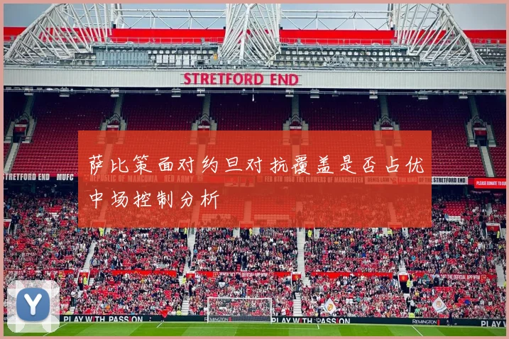 萨比策面对约旦对抗覆盖是否占优中场控制分析