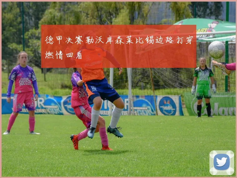 德甲决赛勒沃库森莱比锡边路打穿燃情回看