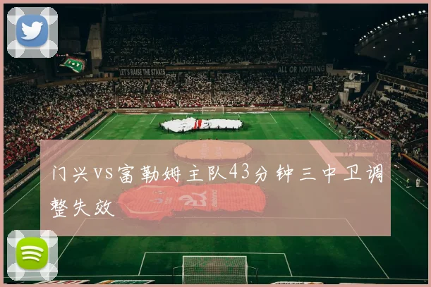 门兴vs富勒姆主队43分钟三中卫调整失效
