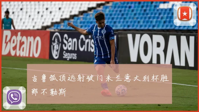 吉鲁弧顶远射破门米兰意大利杯胜那不勒斯