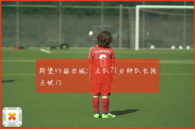 斯堡vs赫尔城：主队71分钟队长抢点破门