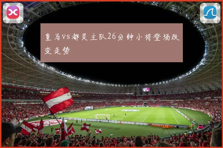 皇马vs都灵主队26分钟小将登场改变走势
