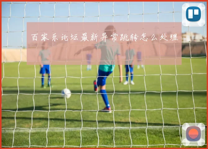 百家乐论坛最新异常跳转怎么处理