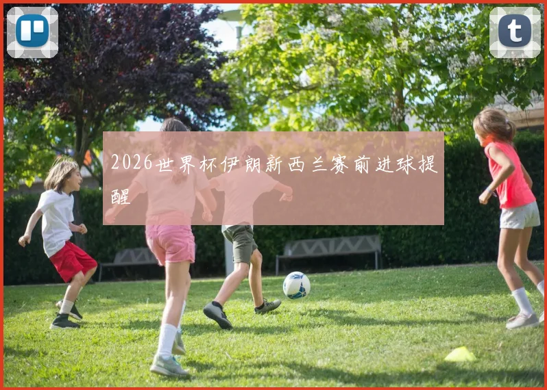 2026世界杯伊朗新西兰赛前进球提醒