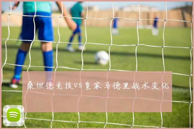 桑坦德竞技vs皇家马德里战术变化