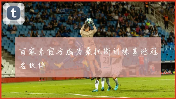 百家乐官方成为桑托斯训练基地冠名伙伴