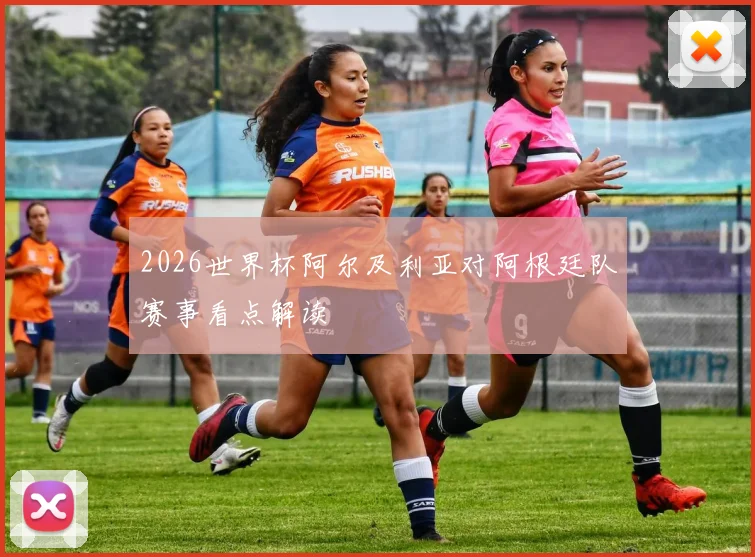 2026世界杯阿尔及利亚对阿根廷队赛事看点解读