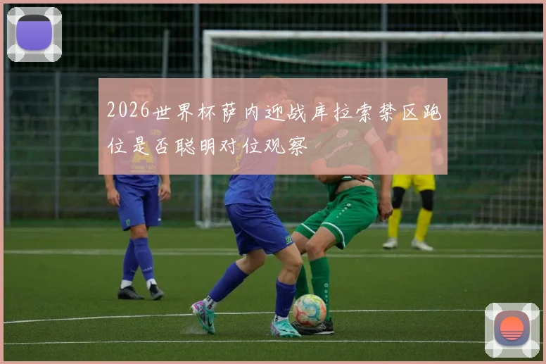 2026世界杯萨内迎战库拉索禁区跑位是否聪明对位观察