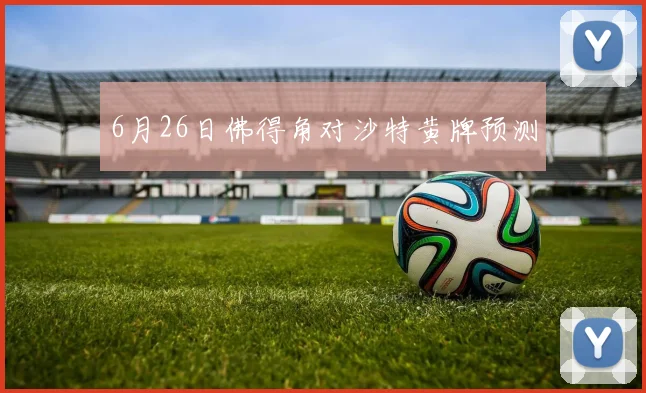6月26日佛得角对沙特黄牌预测
