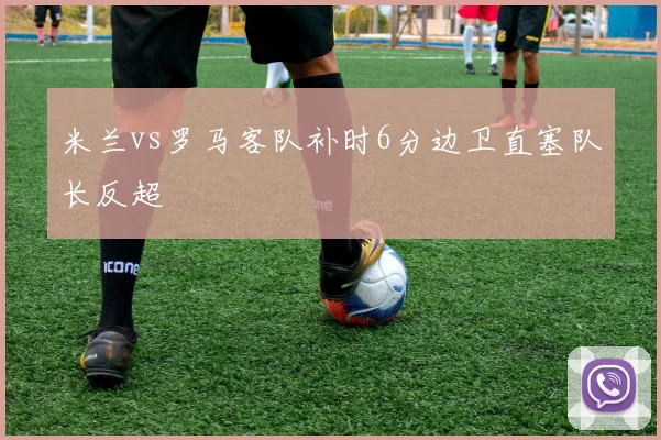 米兰vs罗马客队补时6分边卫直塞队长反超