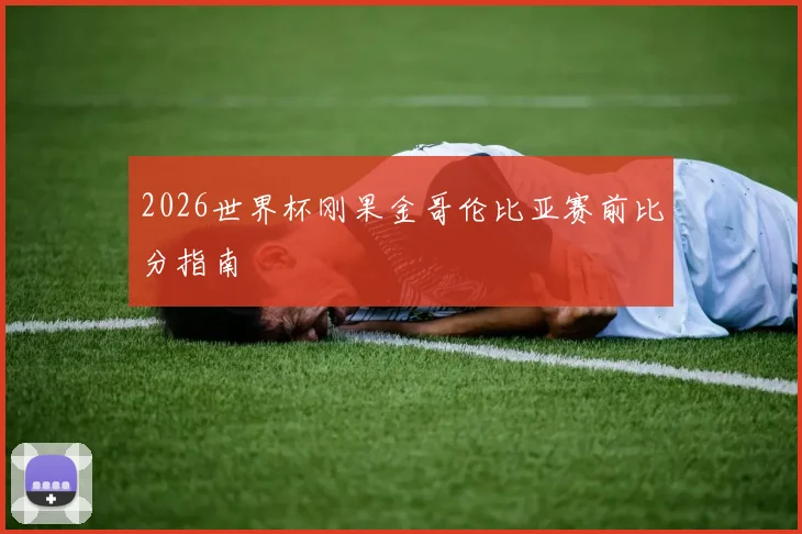 2026世界杯刚果金哥伦比亚赛前比分指南