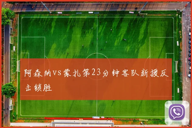 阿森纳vs蒙扎第23分钟客队新援反击锁胜
