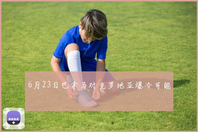 6月23日巴拿马对克罗地亚爆冷可能