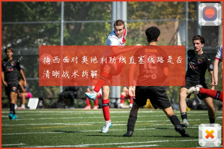 梅西面对奥地利防线直塞线路是否清晰战术拆解
