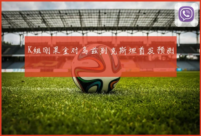 K组刚果金对乌兹别克斯坦首发预测