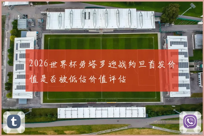2026世界杯劳塔罗迎战约旦首发价值是否被低估价值评估